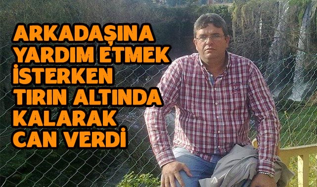 Arkadaşına Yardım Etmek İsterken Tırın Altında Kalarak Can Verdi