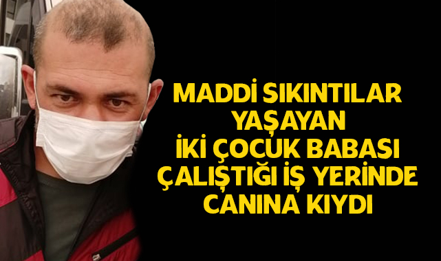 Maddi Sıkıntılar Yaşayan İki Çocuk Babası Çalıştığı İş Yerinde Canına Kıydı