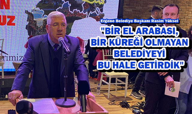 Başkan Yüksel, "Bir El Arabası, Bir Küreği Olmayan Belediyeyi Bu Hale Getirdik"