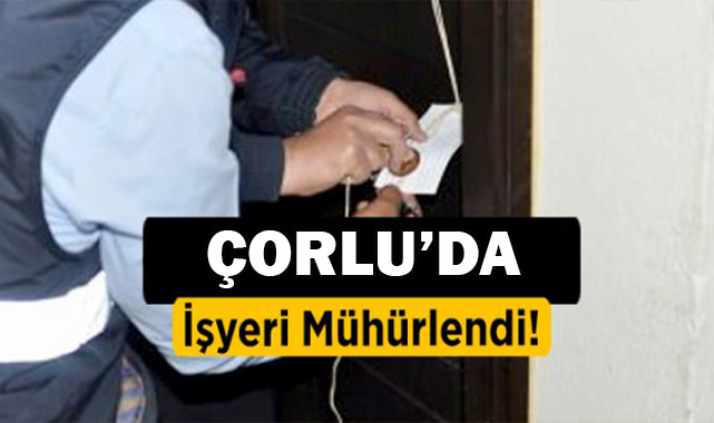 Çorlu'da Ruhsatsız İşyeri Mühürlendi!
