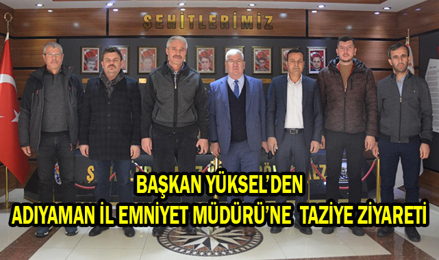 Başkan Yüksel’den Adıyaman İl Emniyet Müdürü'ne Taziye Ziyareti