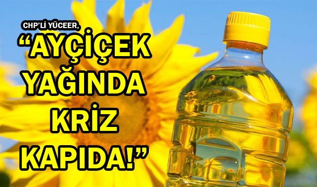 CHP'li Yüceer, "Ayçiçek Yağında Kriz Kapıda"