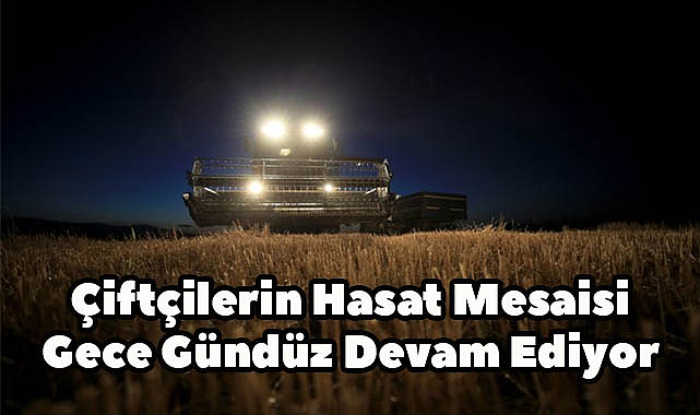 Çiftçilerin Hasat Mesaisi Gece Gündüz Devam Ediyor