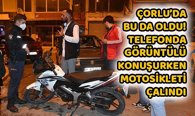 Çorlu'da Bu Da Oldu! Telefonda Görüntülü Konuşurken Motosikleti Çalındı