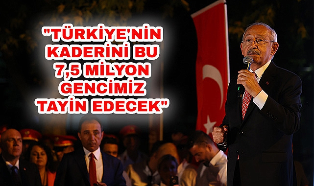 CHP Genel Başkanı Kemal Kılıçdaroğlu, "Türkiye'nin Kaderini Bu 7,5 Milyon Gencimiz Tayin Edecek"