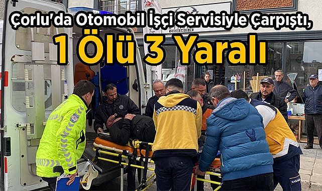 Çorlu'da Otomobil İşçi Servisiyle Çarpıştı, 1 Ölü 3 Yaralı