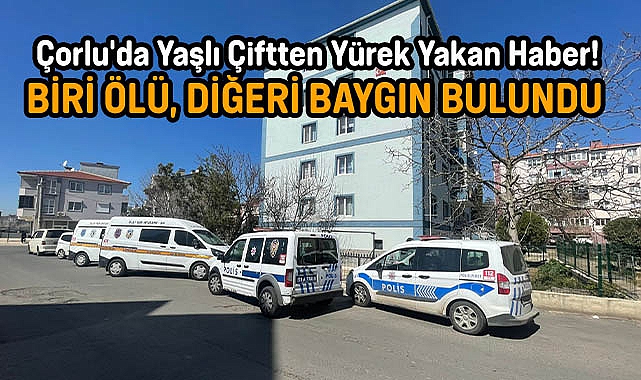 Çorlu'da Yaşlı Çiftten Yürek Yakan Haber! Biri Ölü, Diğeri Baygın Bulundu