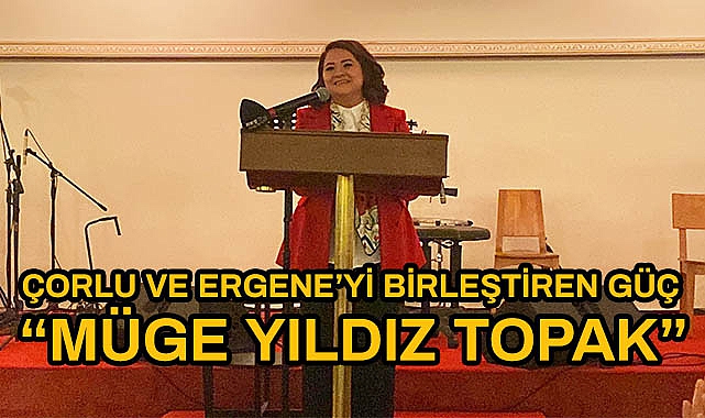 Çorlu ve Ergeneyi Birleştiren Güç "Müge Yıldız Topak"