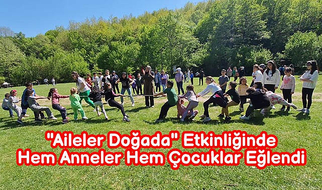 "Aileler Doğada" Etkinliğinde Hem Anneler Hem Çocuklar Eğlendi