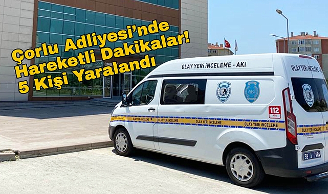 Çorlu Adliyesi'nde Hareketli Dakikalar! 5 Kişi Yaralandı