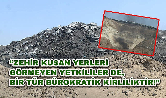 "Zehir Kusan Yerleri Görmeyen Yetkililer De, Bir Tür Bürokratik Kirliliktir!"