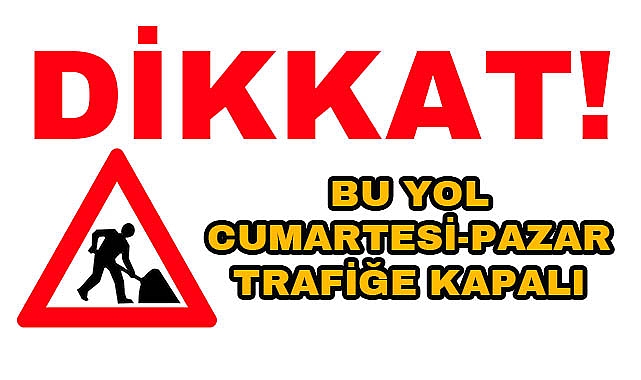 Bu Yolu Kullanacaklar Dikkat! Cumartesi, Pazar Trafiğe Kapalı