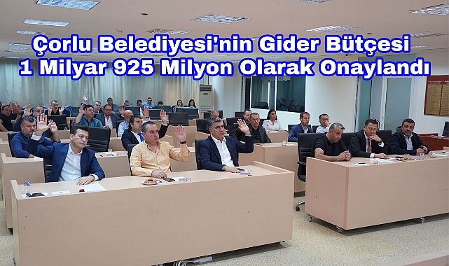 Çorlu Belediyesi'nin Gider Bütçesi 1 Milyar 925 Milyon Olarak Onaylandı