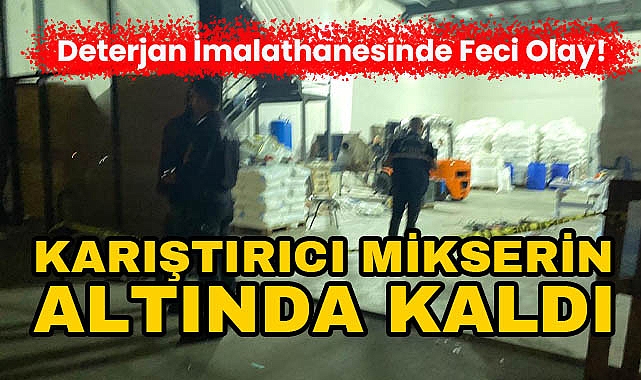 Deterjan İmalathanesinde Feci Olay! Karıştırıcı Mikserin Altında Kaldı