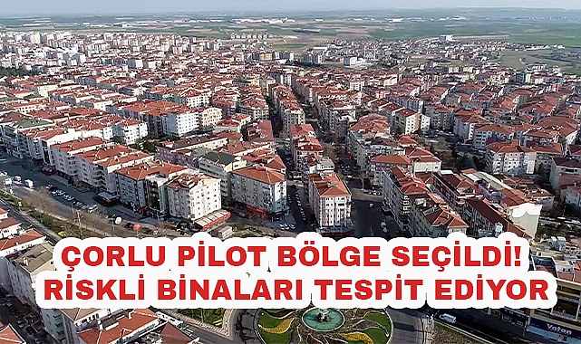 Çorlu Pilot Bölge Seçildi! Riskli Binaları Tespit Ediyor