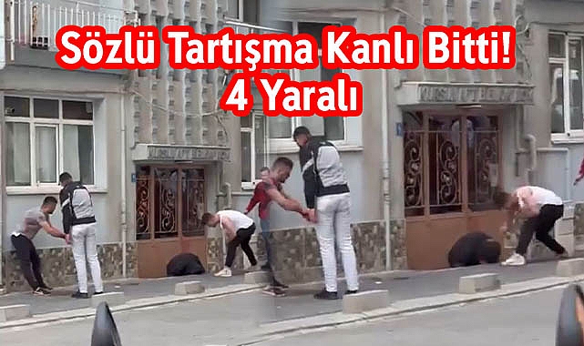 Sözlü Tartışma Kanlı Bitti! 4 Yaralı