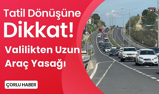 Tatil Dönüşüne Dikkat! Valilikten Uzun Araç Yasağı