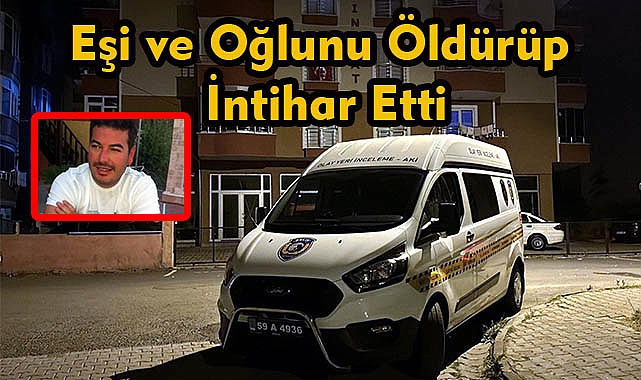 Eşi ve Oğlunu Öldürüp İntihar Etti