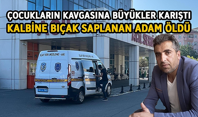 Çocukların Kavgasına Büyükler Karıştı! Kalbine Bıçak Saplanan Adam Öldü