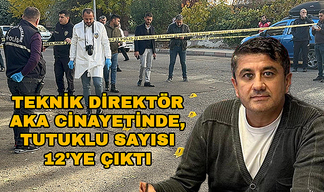Teknik direktör Aka cinayetinde, tutuklu sayısı 12'ye çıktı