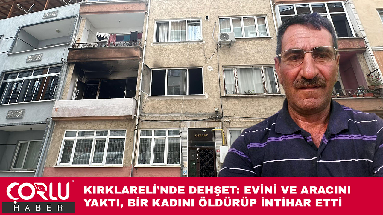 Kırklareli'nde dehşet! Evini ve aracını yaktı, bir kadını öldürüp intihar etti