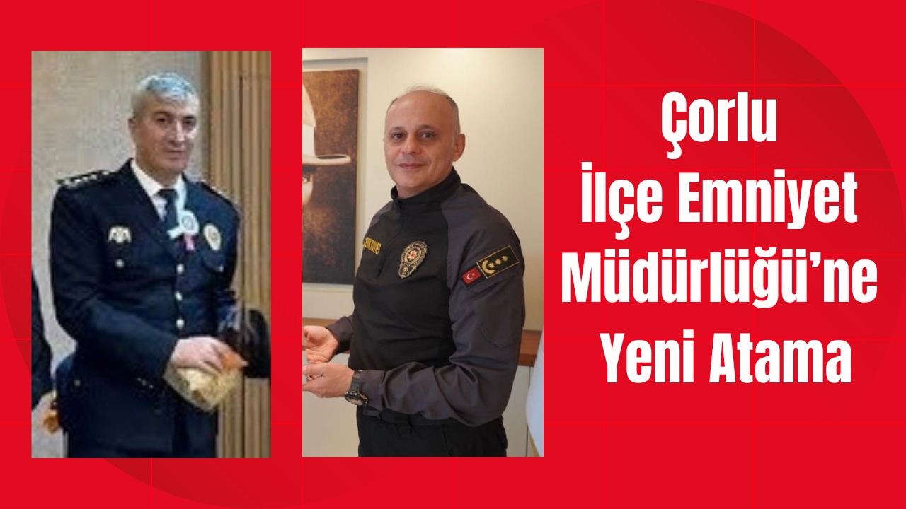 Çorlu İlçe Emniyet Müdürlüğü’ne Yeni Atama